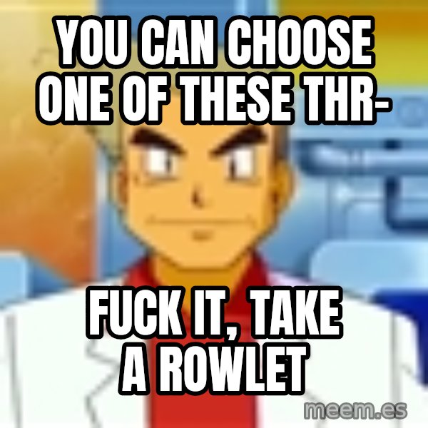 Professor Oak meme: You can choose one of these thr- / Fuck it, take a Rowlet