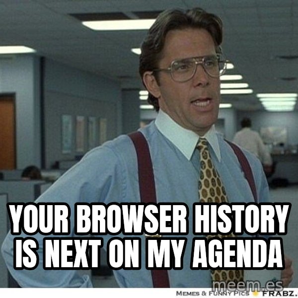 Yeah If You Could Just meme: your browser history is next on my agenda