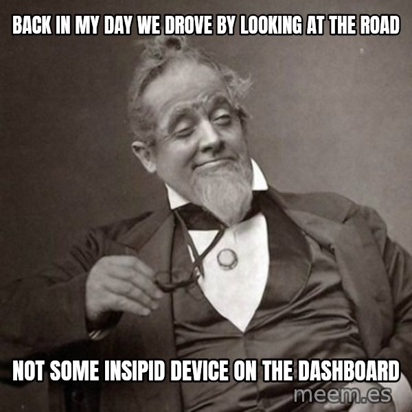 1889 [10] guy meme: Back in my day we drove by looking at the road / not some insipid device on the dashboard