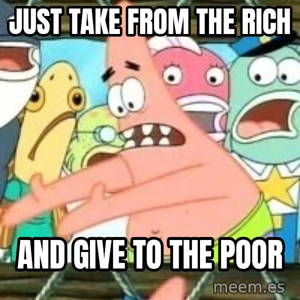 patrick star meme: Just take from the rich / and give to the poor