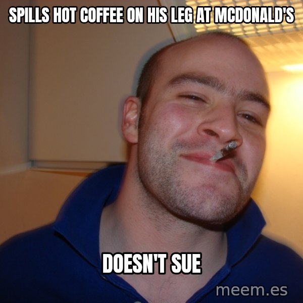Good Guy Greg meme: Spills hot coffee on his leg at Mcdonald's / doesn't sue
