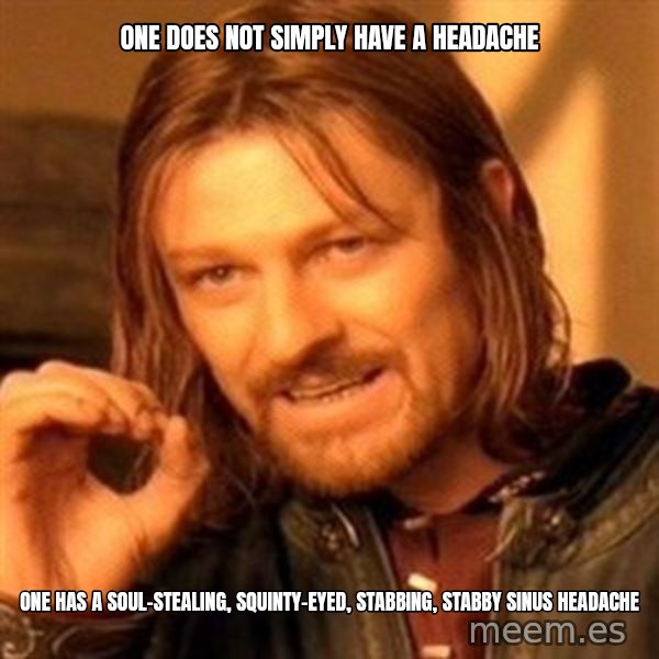 One Does Not Simply meme: One does not simply have a headache / One has a soul-stealing, squinty-eyed, stabbing, stabby sinus headache