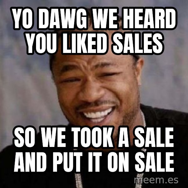 Yo Dawg meme: yo dawg we heard you liked sales / so we took a sale and put it on sale