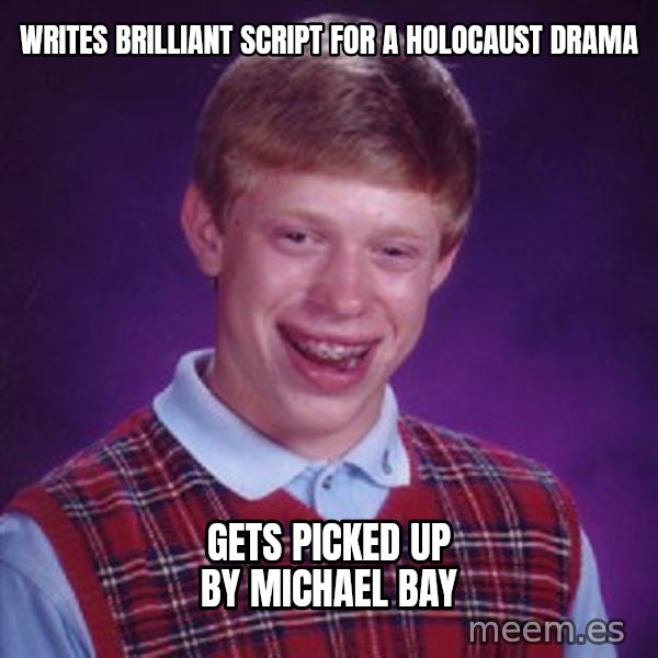 Bad Luck Brian meme: writes brilliant script for a holocaust drama / gets picked up by michael bay