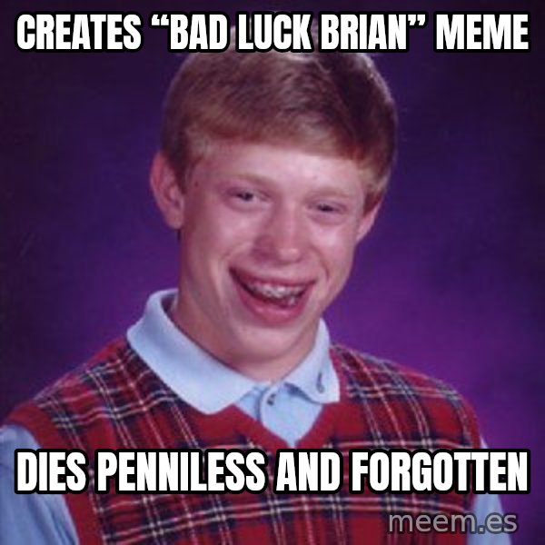 Bad Luck Brian meme: Creates “Bad Luck Brian” meme / dies penniless and forgotten