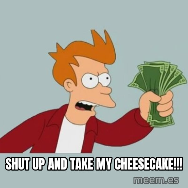 Shut Up And Take My Money Fry meme: SHUT UP AND TAKE MY CHEESECAKE!!!