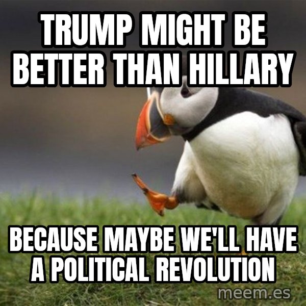 Unpopular Opinion Puffin meme: Trump might be better than hillary / Because  maybe we'll have a political revolution