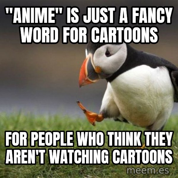 Unpopular Opinion Puffin meme: "Anime" is just a fancy word for cartoons / for people who think they aren't watching cartoons