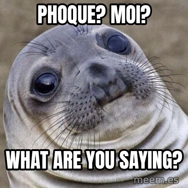 Awkward Seal meme: phoque? moi? / what are you saying?