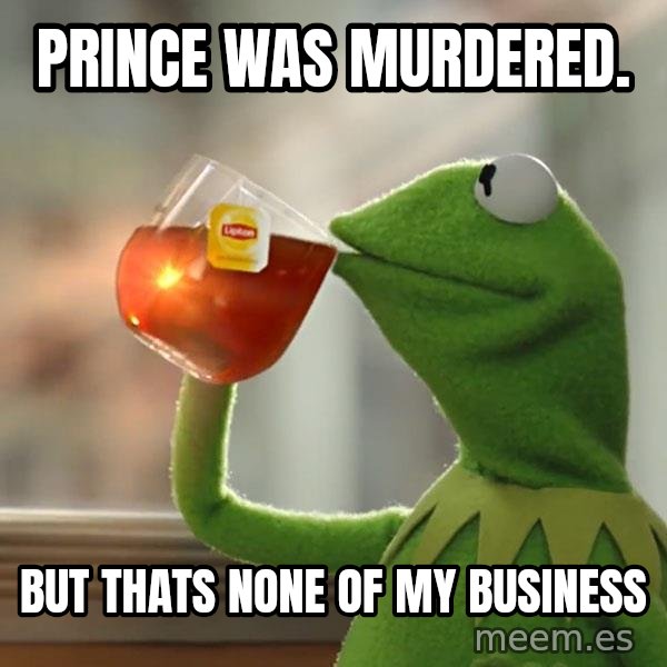 Kermit The Frog Drinking Tea meme: prince was murdered. / but thats none of my business