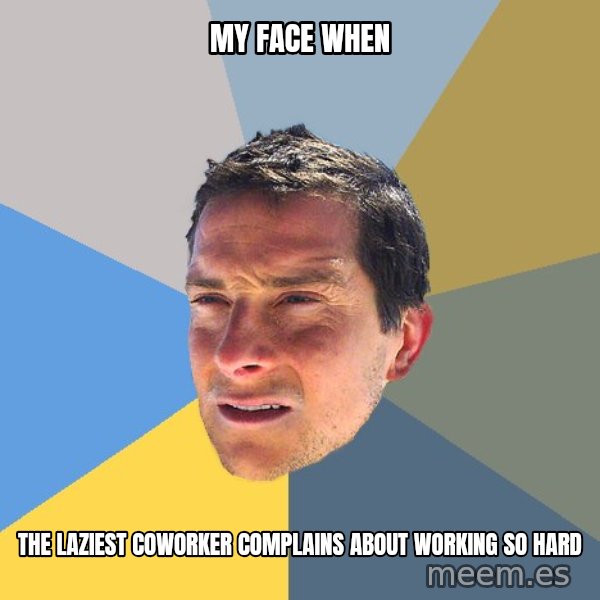 Bear Grylls meme: My face when / The laziest coworker complains about working so hard