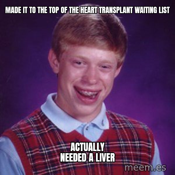 Bad Luck Brian meme: made it to the top of the heart transplant waiting list / actually needed a liver
