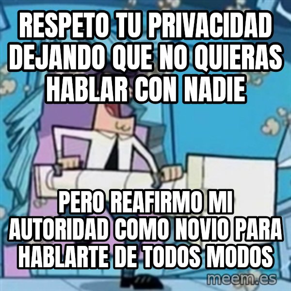 TimmyS Dad Battering Ram meme: respeto tu privacidad dejando que no quieras hablar con nadie / pero reafirmo mi autoridad como novio para hablarte de todos modos