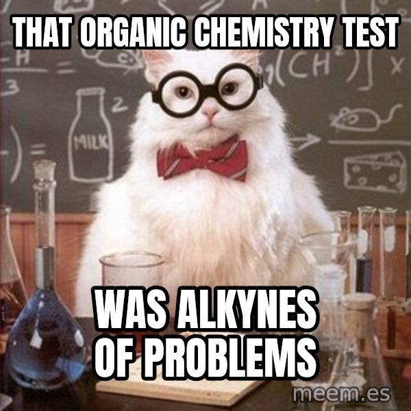 Chemistry Cat meme: That organic chemistry test / was alkynes of problems
