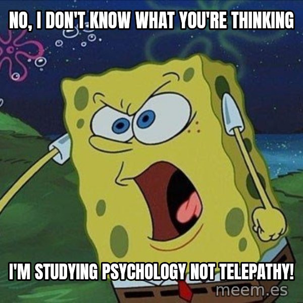Spongebob Rage meme: no, i don't know what you're thinking / i'm studying psychology not telepathy!