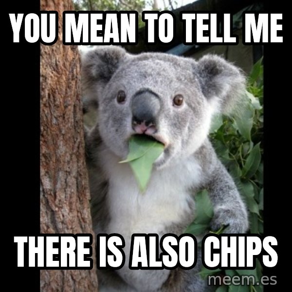 Koala can't believe it meme: You Mean to tell me / there is also chips