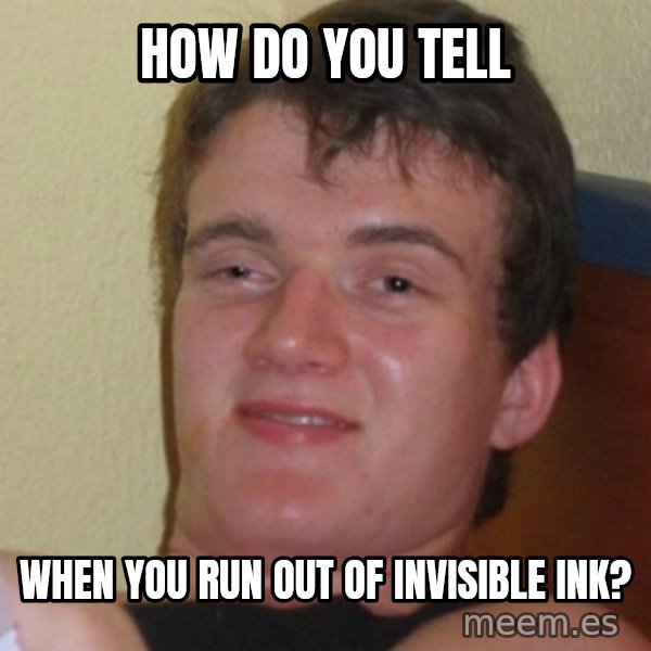 Stoner Stanley meme: how do you tell / when you run out of invisible ink?
