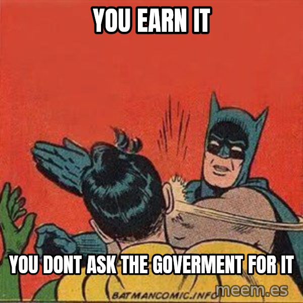 batman slap robin meme: you earn it / you dont ask the goverment for it