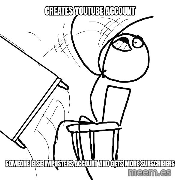 Desk Flip Rage Guy meme: CREATES YOUTUBE ACCOUNT / SOMEONE ELSE IMPOSTERS ACCOUNT AND GETS MORE SUBSCRIBERS
