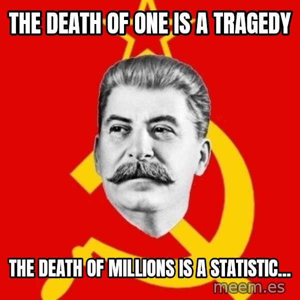Stalin Says meme: The death of one is a tragedy / The death of millions is a statistic...