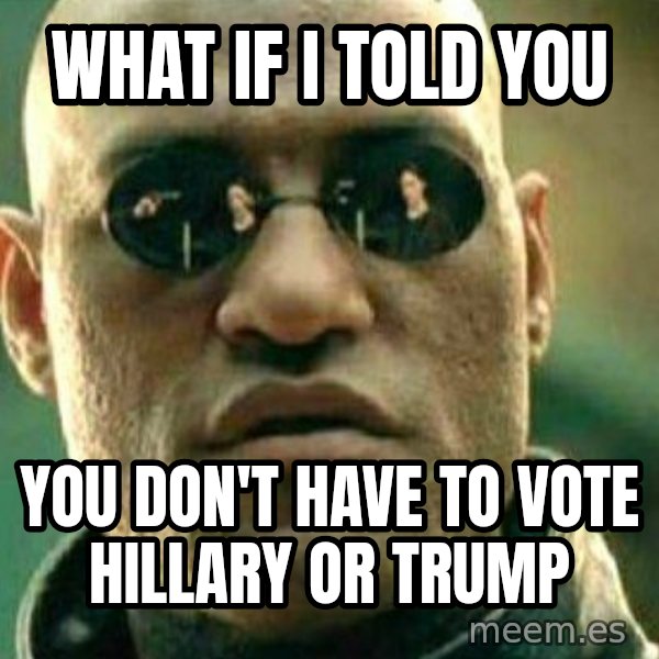 What If I Told You meme: WHAT IF I TOLD YOU / YOU DON'T HAVE TO VOTE HILLARY OR TRUMP