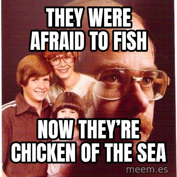 Vengeance Dad meme: They were afraid to fish / Now they’re chicken of the sea