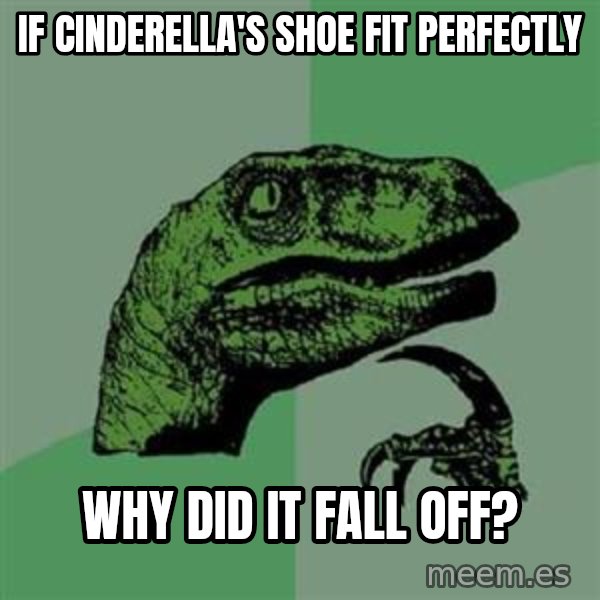 Philosoraptor meme: If Cinderella's shoe fit perfectly / Why did it fall off?