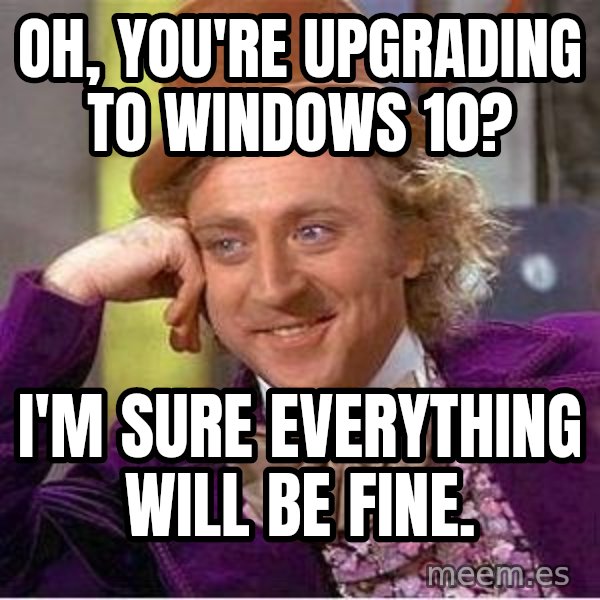 Willy Wonka meme: Oh, you're upgrading to Windows 10? / I'm sure everything will be fine.