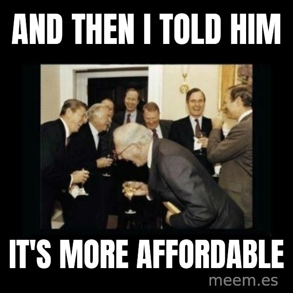 Rich Men Laughing meme: And then i told him / it's MORE AFFORDABLE