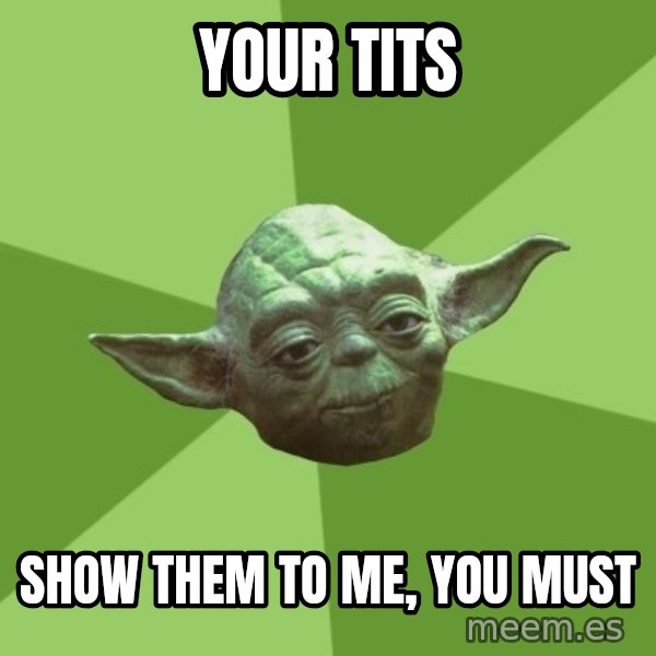 Advice Yoda Gives meme: your tits / Show them to me, you must