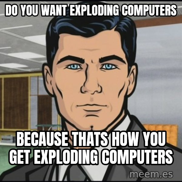 Archer meme: Do you want exploding computers / Because thats how you get exploding computers