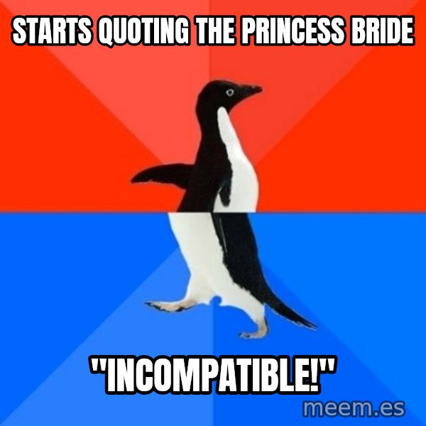 Socially Awesome Awkward Penguin meme: Starts quoting The Princess Bride / "Incompatible!"