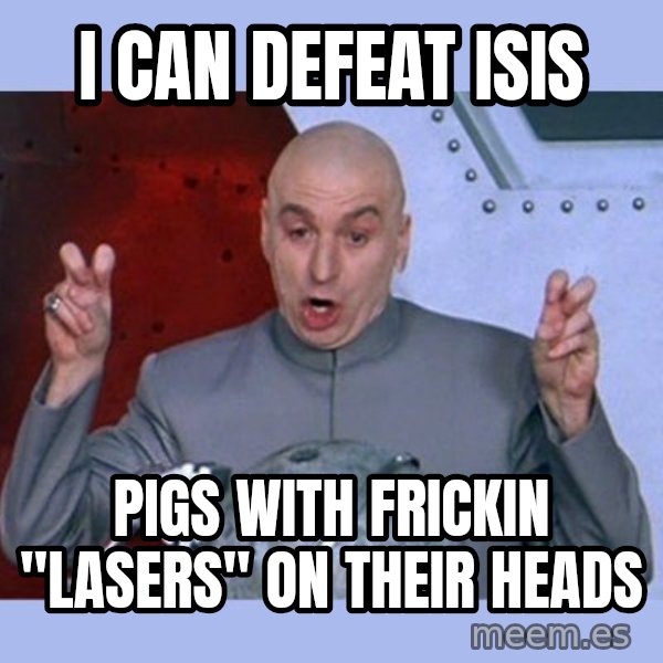 Dr Evil meme meme: I can defeat ISIS / Pigs with frickin "lasers" on their heads