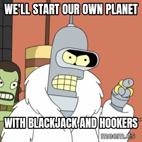 bender blackjack and hookers meme: We'll start our own planet / With blackjack and hookers