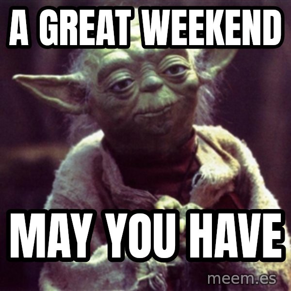 Advice Yoda Gives meme: a great weekend / MAY YOU HAVE