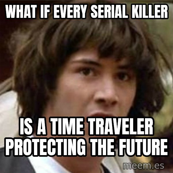 what if meme meme: What if every serial killer / is a time traveler protecting the future