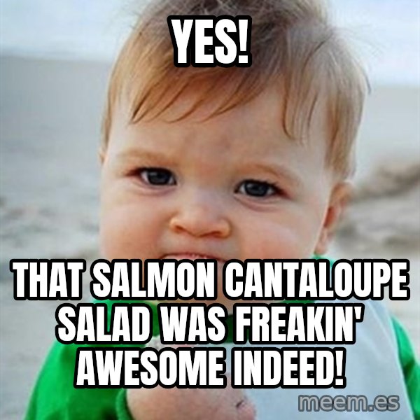 Victory Baby meme: yes! / that salmon cantaloupe salad was freakin' awesome indeed!