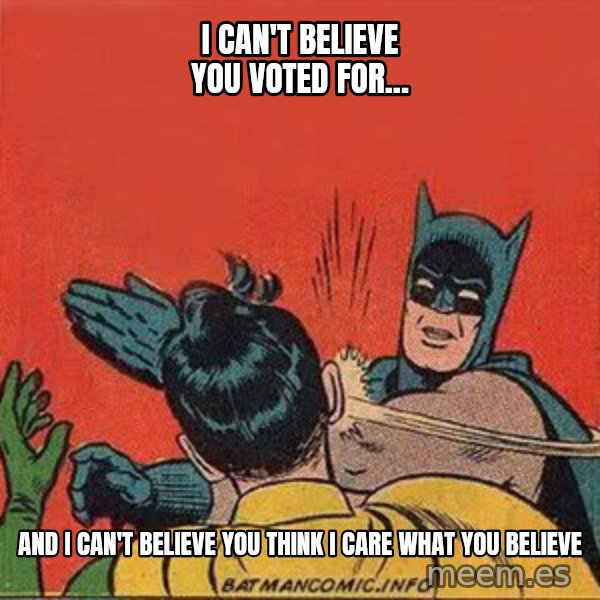 batman slap robin meme: i can't believe you voted for... / and i can't believe you think i care what you believe