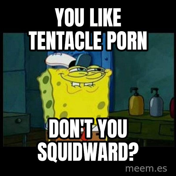 Don't you, Squidward? meme: You like tentacle porn / Don't you squidward?