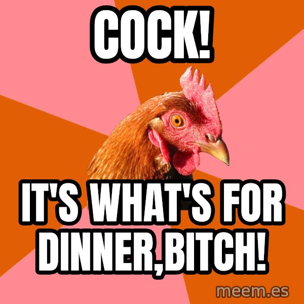 Anti Joke Chicken meme: cock! / it's what's for dinner,bitch!