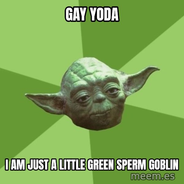 Advice Yoda Gives meme: gay yoda / i am just a little green sperm goblin