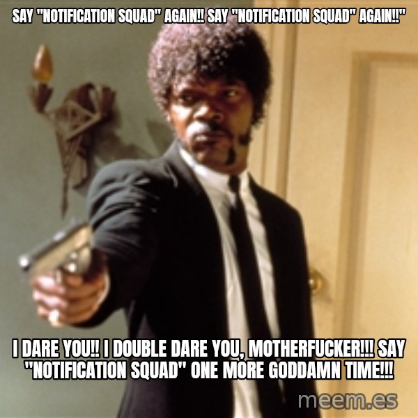 Samuel L Jackson meme: say "notification squad" again!! say "notification squad" again!!" / i dare you!! i double dare you, motherfucker!!! say "notification squad" one more goddamn time!!!