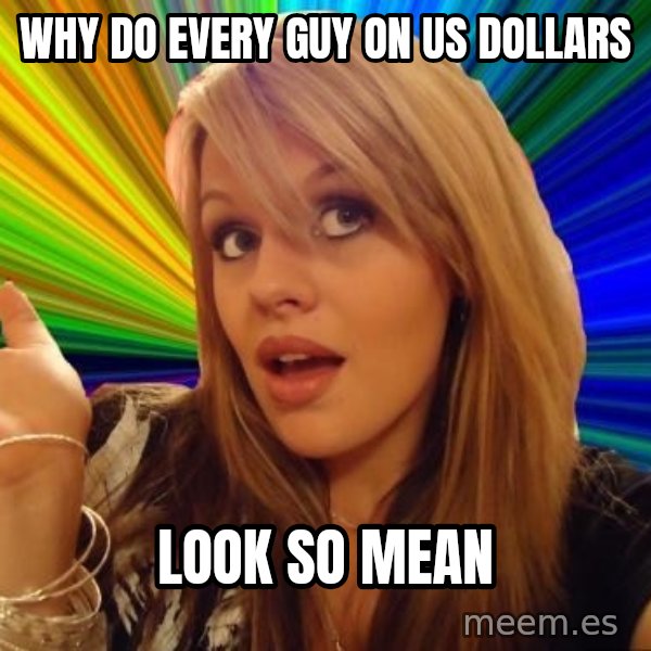 Dumb Blonde meme: why do every guy on us dollars / look so mean