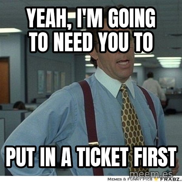 Yeah If You Could Just meme: Yeah, I'm going to need you to / put in a ticket first