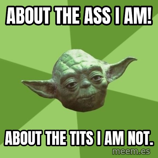 Advice Yoda Gives meme: about the ass  i am! / about the tits i am not.