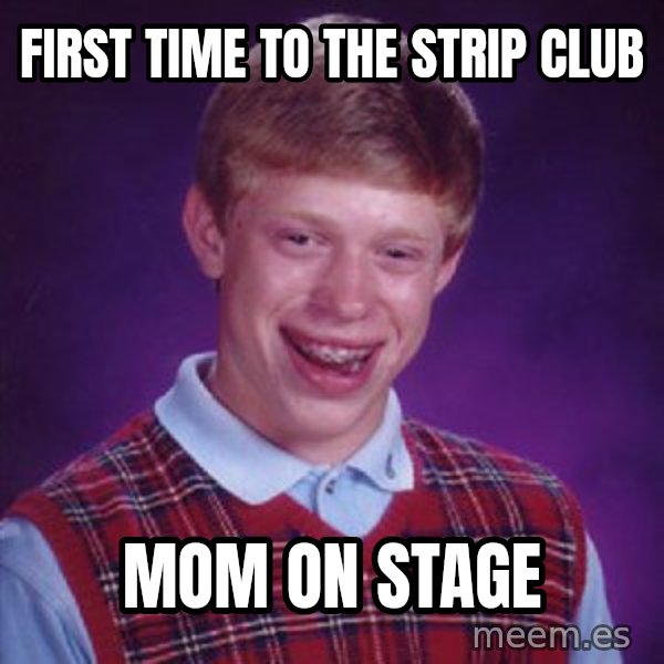 Bad Luck Brian meme: First time to the strip club / mom on stage