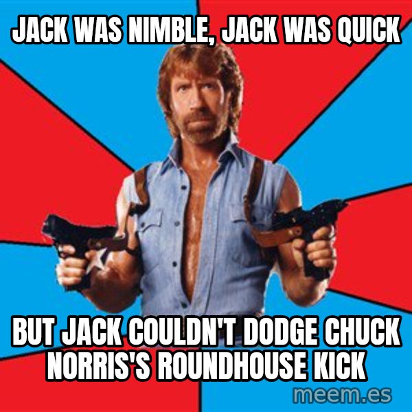 Chuck Norris  meme: jack was nimble, jack was quick / but jack couldn't dodge chuck norris's roundhouse kick