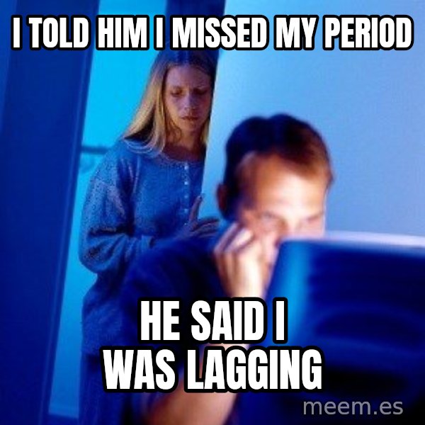 Internet Husband meme: I told him I missed my period / He said I was lagging
