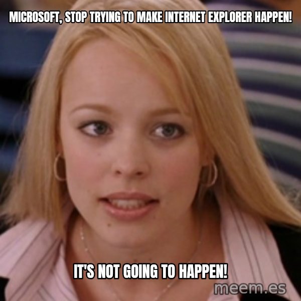 mean girls meme: microsoft, stop trying to make internet explorer happen! / it's not going to happen!
