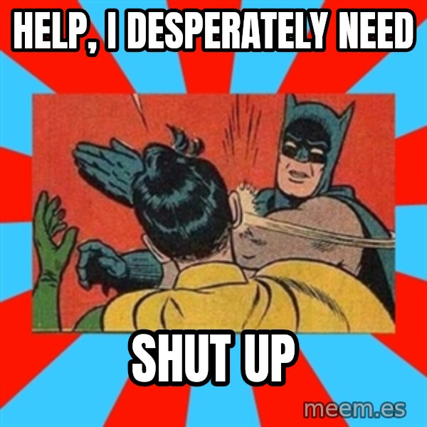 Batman Bitchslap meme: Help, I desperately need / Shut up